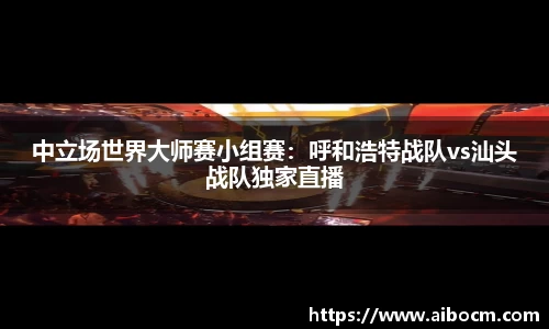 中立场世界大师赛小组赛：呼和浩特战队vs汕头战队独家直播