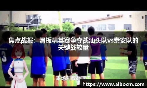 焦点战报：滑板精英赛争夺战汕头队vs泰安队的关键战较量