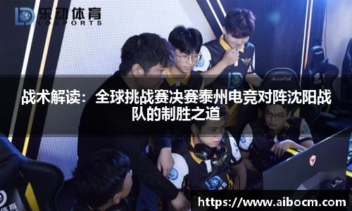 战术解读：全球挑战赛决赛泰州电竞对阵沈阳战队的制胜之道