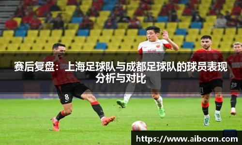 赛后复盘：上海足球队与成都足球队的球员表现分析与对比