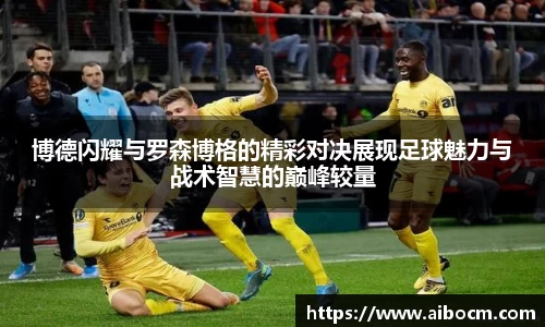 博德闪耀与罗森博格的精彩对决展现足球魅力与战术智慧的巅峰较量